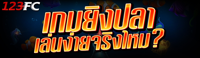 เกมยิงปลา เล่นง่าย จริงไหม?
